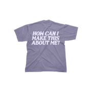 How Can I Make This About Me? Tee