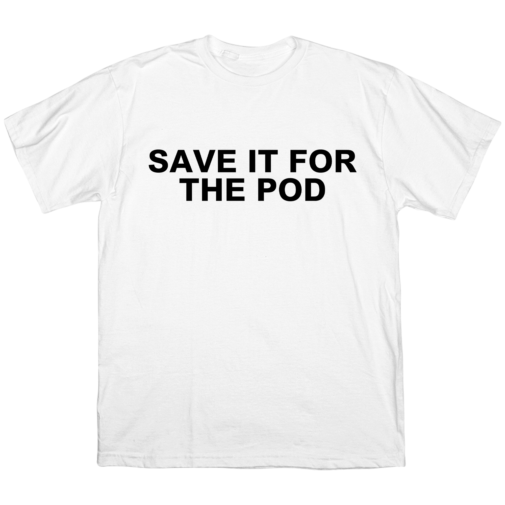 SAVE IT FOR THE POD T-SHIRT