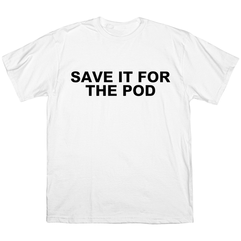 SAVE IT FOR THE POD T-SHIRT